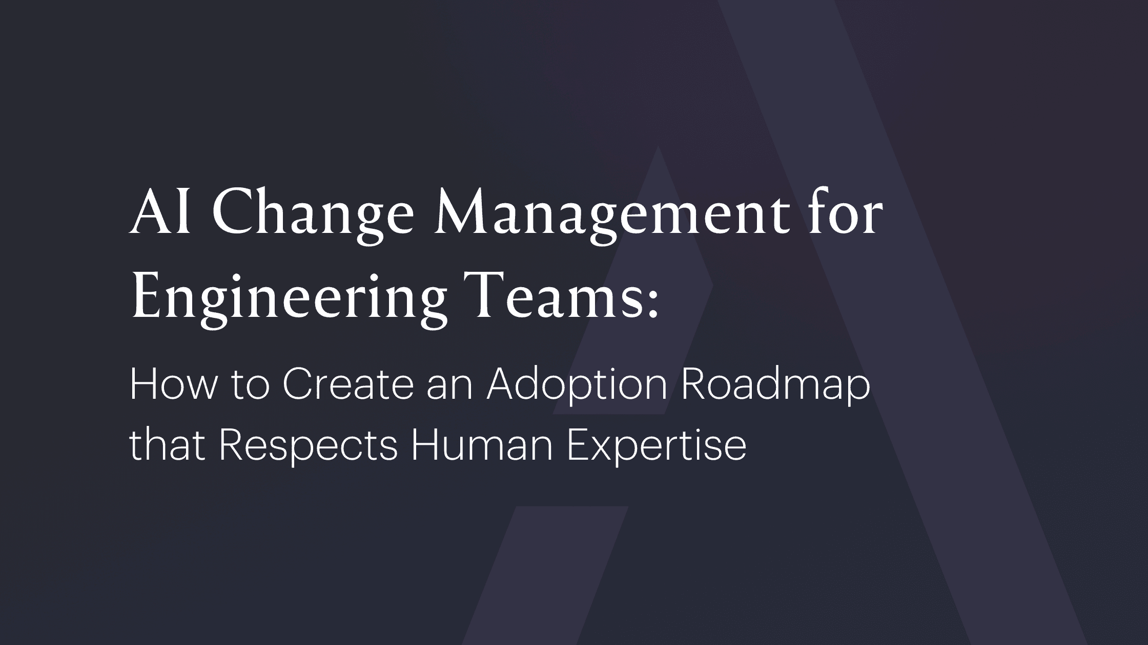 AI Change Management for Engineering Teams: How to Create an Adoption Roadmap that Respects Human Expertise