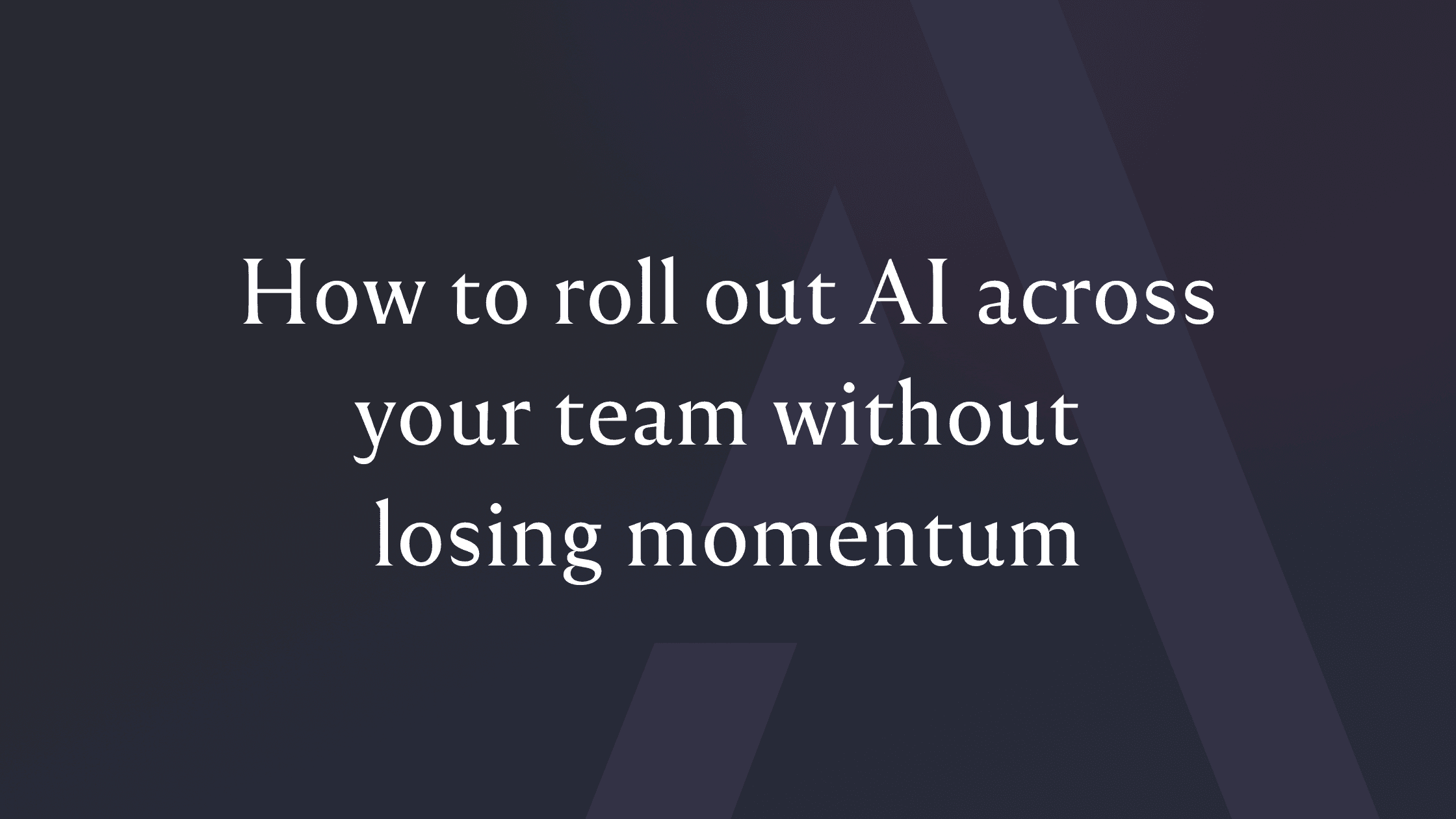 How to roll out AI across your team without losing momentum