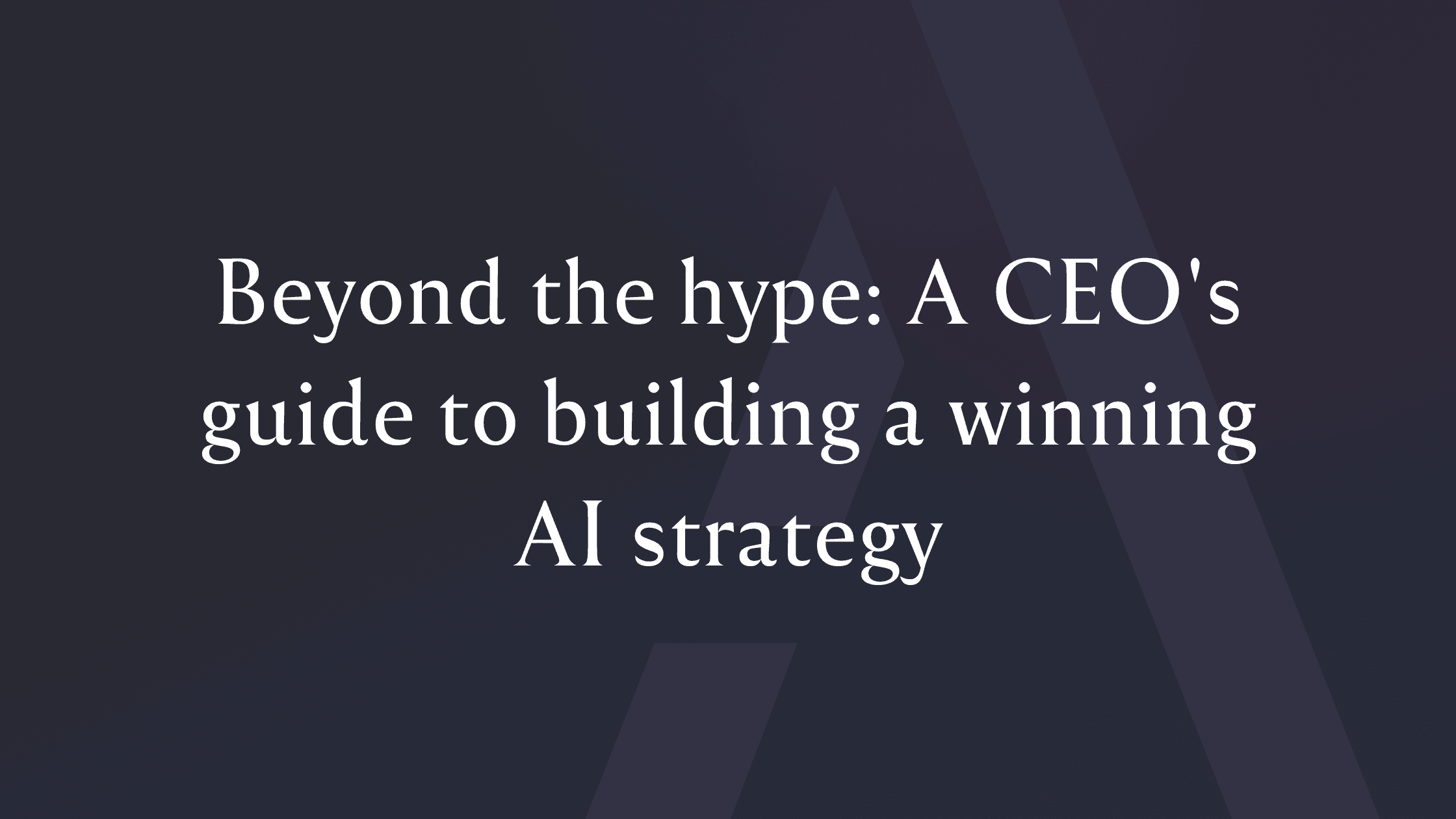 Beyond the Hype: A CEO's Guide to Building a Winning AI Strategy