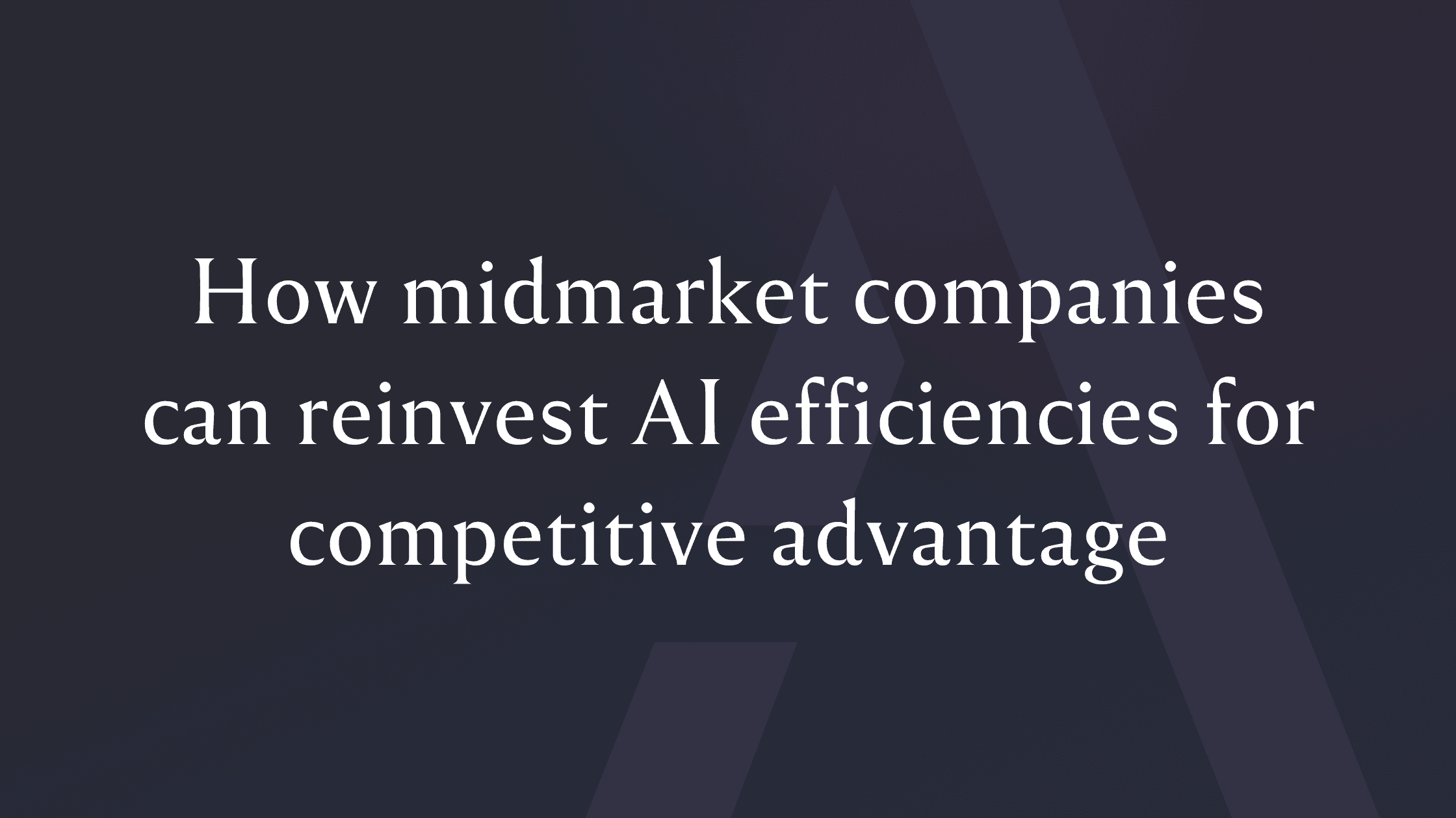 How midmarket companies can reinvest AI efficiencies for competitive advantage
